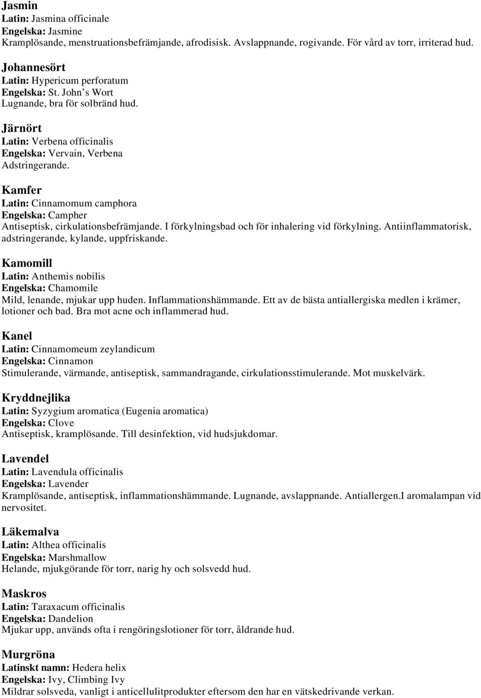 Kamfer Latin: Cinnamomum camphora Engelska: Campher Antiseptisk, cirkulationsbefrämjande. I förkylningsbad och för inhalering vid förkylning. Antiinflammatorisk, adstringerande, kylande, uppfriskande.