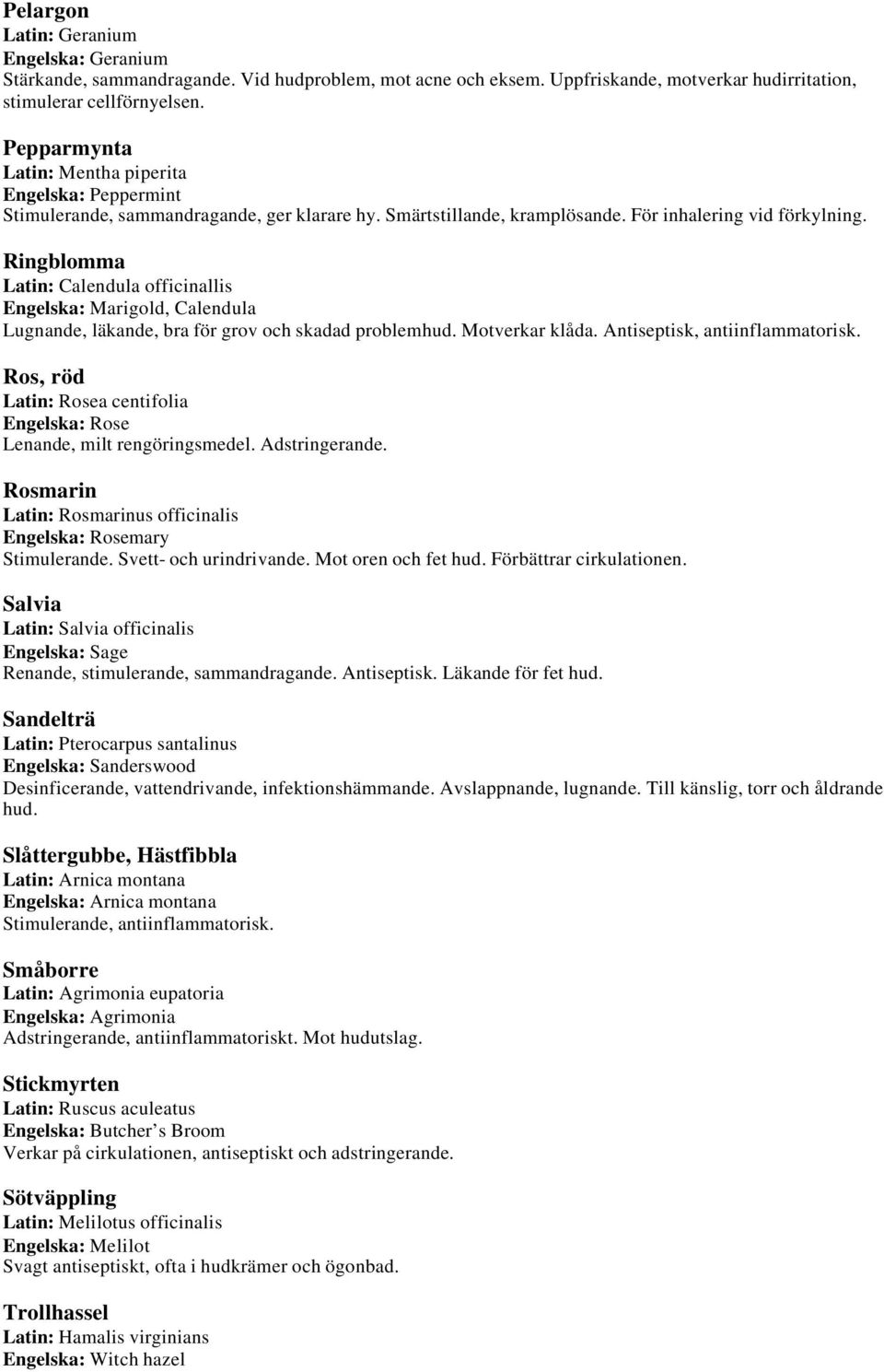 Ringblomma Latin: Calendula officinallis Engelska: Marigold, Calendula Lugnande, läkande, bra för grov och skadad problemhud. Motverkar klåda. Antiseptisk, antiinflammatorisk.