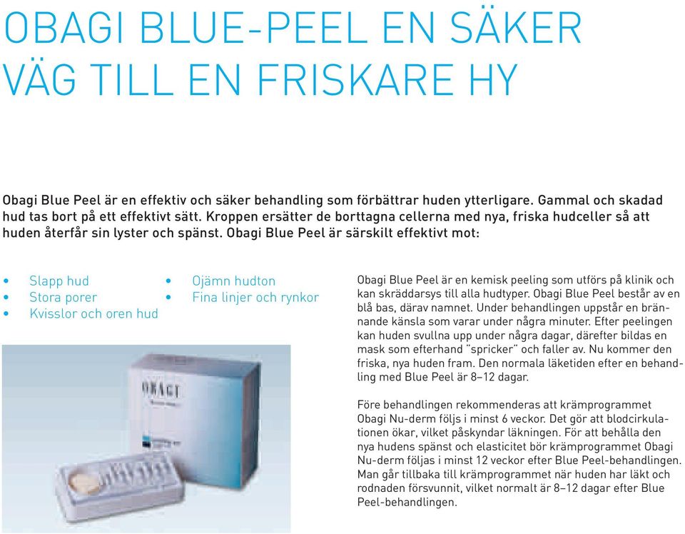 Obagi Blue Peel är särskilt effektivt mot: Slapp hud Ojämn hudton Stora porer Fina linjer och rynkor Kvisslor och oren hud Obagi Blue Peel är en kemisk peeling som utförs på klinik och kan