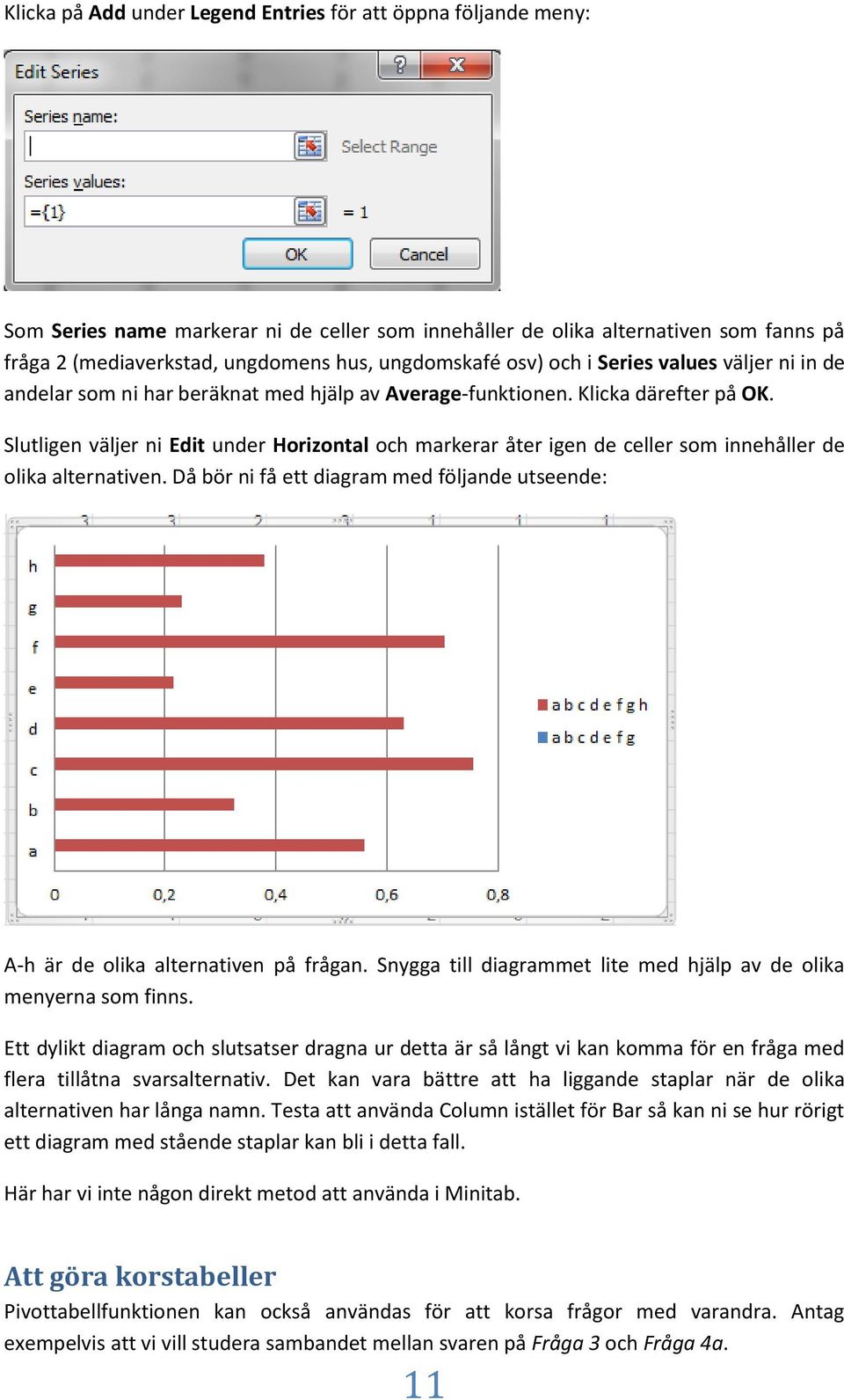 Slutligen väljer ni Edit under Horizontal och markerar åter igen de celler som innehåller de olika alternativen. Då bör ni få ett diagram med följande utseende: A-h är de olika alternativen på frågan.