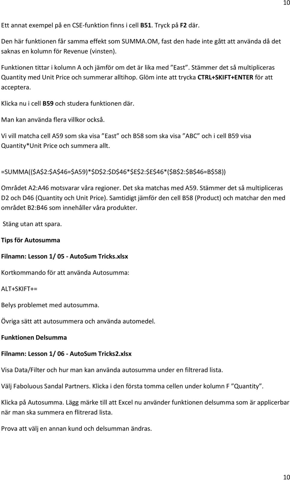 Stämmer det så multipliceras Quantity med Unit Price och summerar alltihop. Glöm inte att trycka CTRL+SKIFT+ENTER för att acceptera. Klicka nu i cell B59 och studera funktionen där.