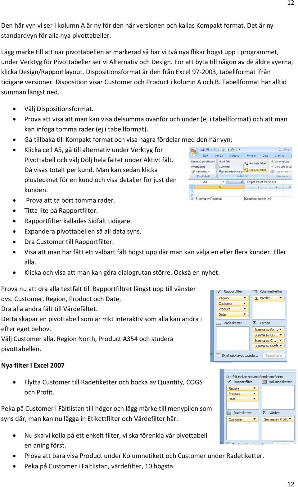 För att byta till någon av de äldre vyerna, klicka Design/Rapportlayout. Dispositionsformat är den från Excel 97-2003, tabellformat ifrån tidigare versioner.