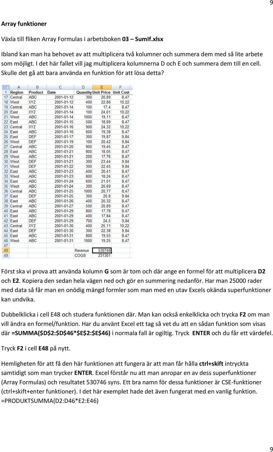 Först ska vi prova att använda kolumn G som är tom och där ange en formel för att multiplicera D2 och E2. Kopiera den sedan hela vägen ned och gör en summering nedanför.