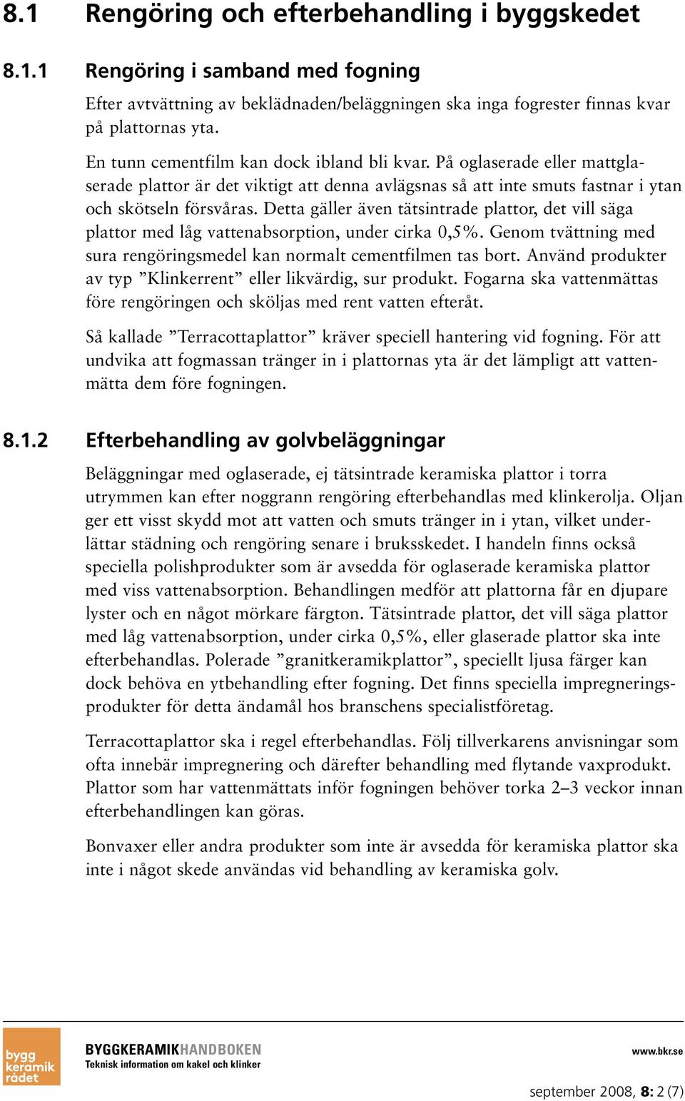 Detta gäller även tätsintrade plattor, det vill säga plattor med låg vattenabsorption, under cirka 0,5%. Genom tvättning med sura rengöringsmedel kan normalt cementfilmen tas bort.