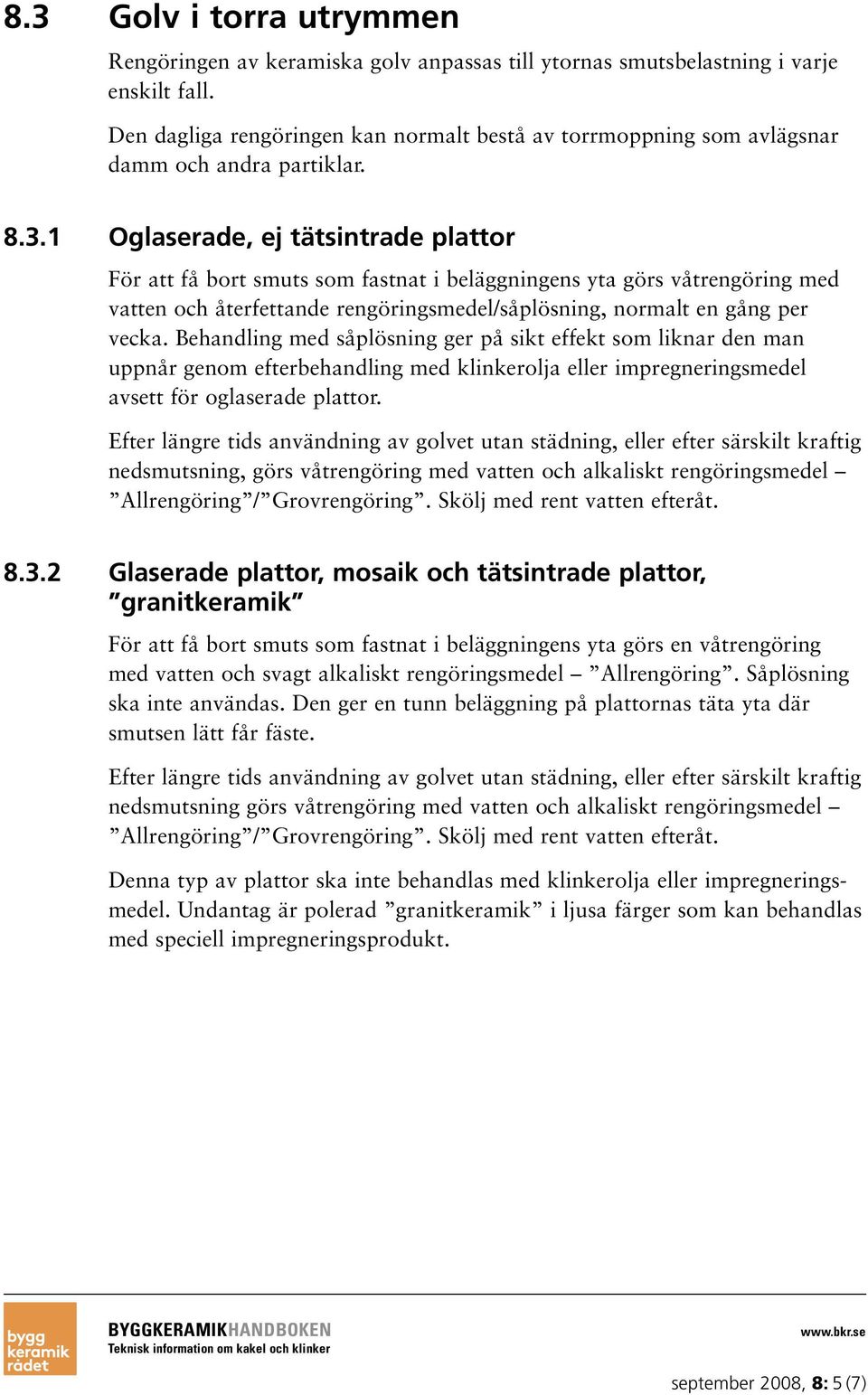 1 Oglaserade, ej tätsintrade plattor För att få bort smuts som fastnat i beläggningens yta görs våtrengöring med vatten och återfettande rengöringsmedel/såplösning, normalt en gång per vecka.