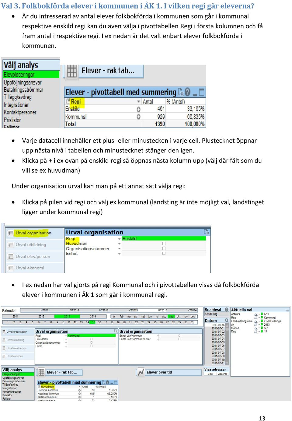 I ex nedan är det valt enbart elever folkbokförda i kommunen. Varje datacell innehåller ett plus- eller minustecken i varje cell.