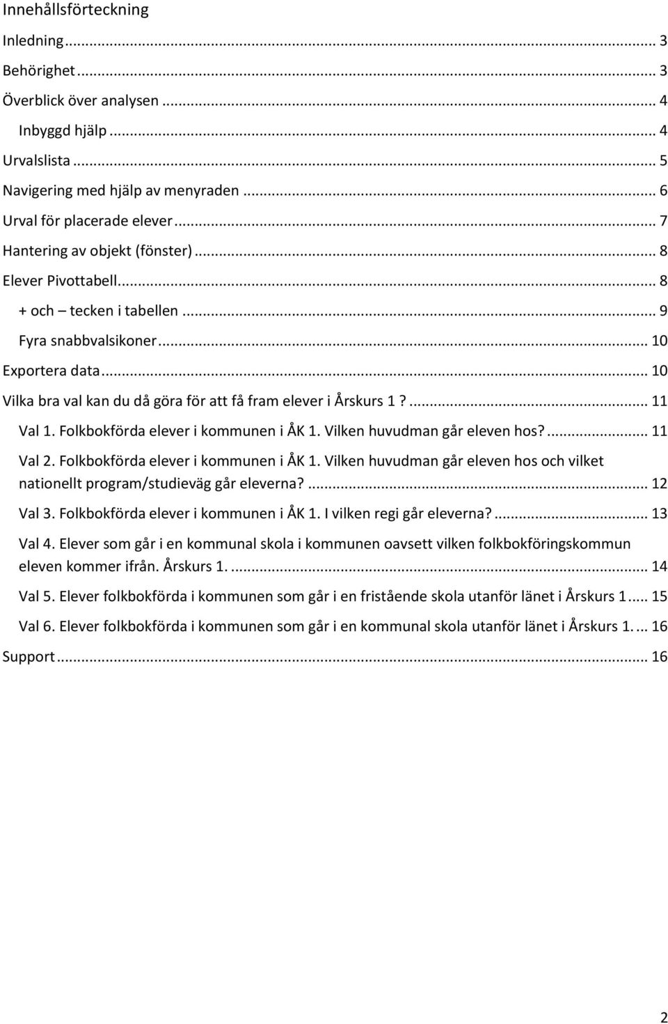 .. 10 Vilka bra val kan du då göra för att få fram elever i Årskurs 1?... 11 Val 1. Folkbokförda elever i kommunen i ÅK 1. Vilken huvudman går eleven hos?... 11 Val 2.