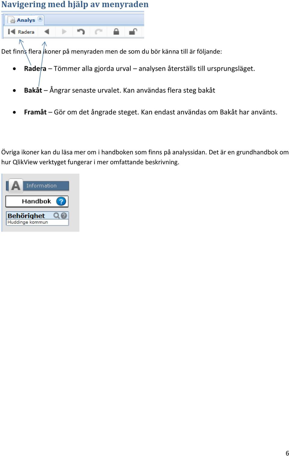 Kan användas flera steg bakåt Framåt Gör om det ångrade steget. Kan endast användas om Bakåt har använts.