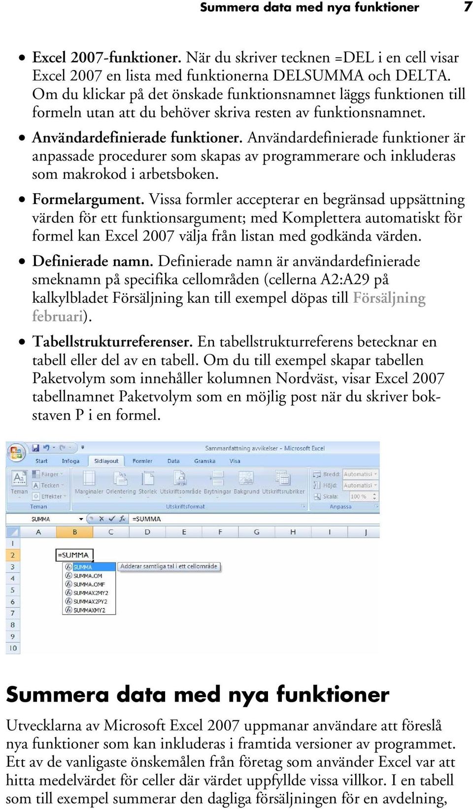 Användardefinierade funktioner är anpassade procedurer som skapas av programmerare och inkluderas som makrokod i arbetsboken. Formelargument.