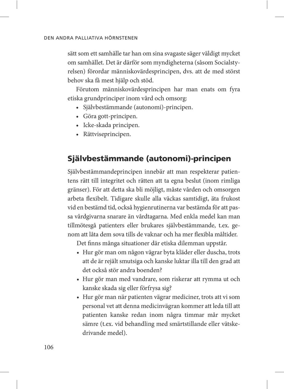 Förutom människovärdesprincipen har man enats om fyra etiska grundprinciper inom vård och omsorg: 106 Självbestämmande (autonomi)-principen Självbestämmandeprincipen innebär att man respekterar
