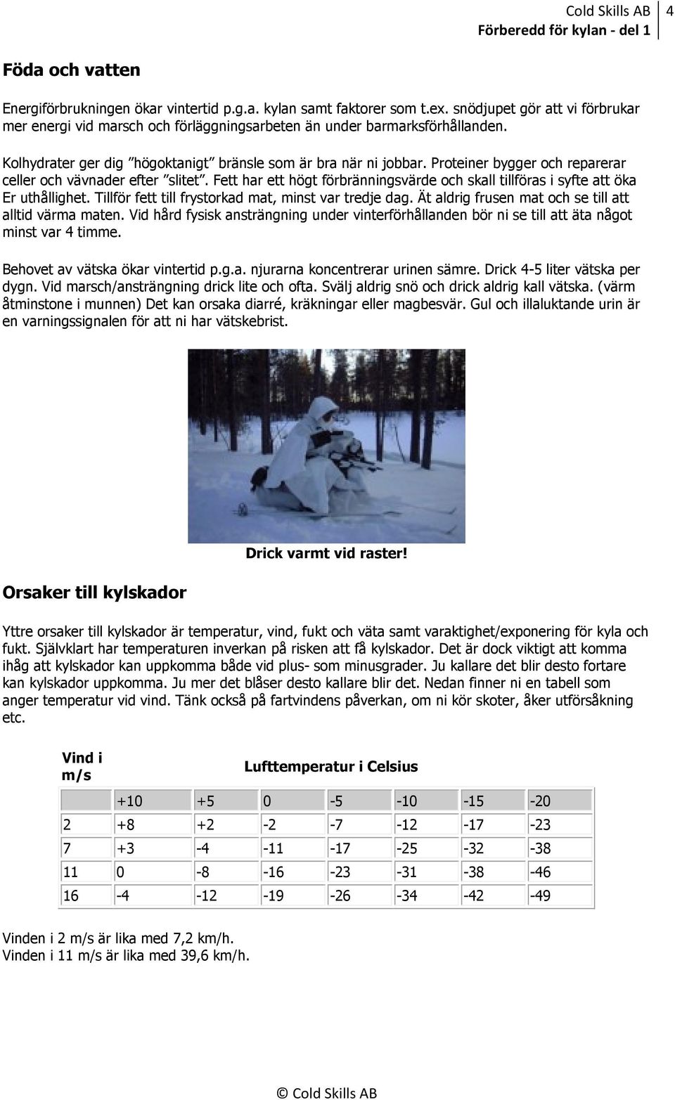 Fett har ett högt förbränningsvärde och skall tillföras i syfte att öka Er uthållighet. Tillför fett till frystorkad mat, minst var tredje dag. Ät aldrig frusen mat och se till att alltid värma maten.