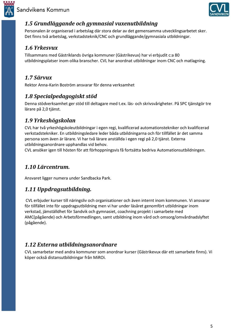 6 Yrkesvux Tillsammans med Gästriklands övriga kmmuner (Gästrikevux) har vi erbjudit c:a 80 utbildningsplatser inm lika branscher. CVL har anrdnat utbildningar inm CNC ch matlagning. 1.