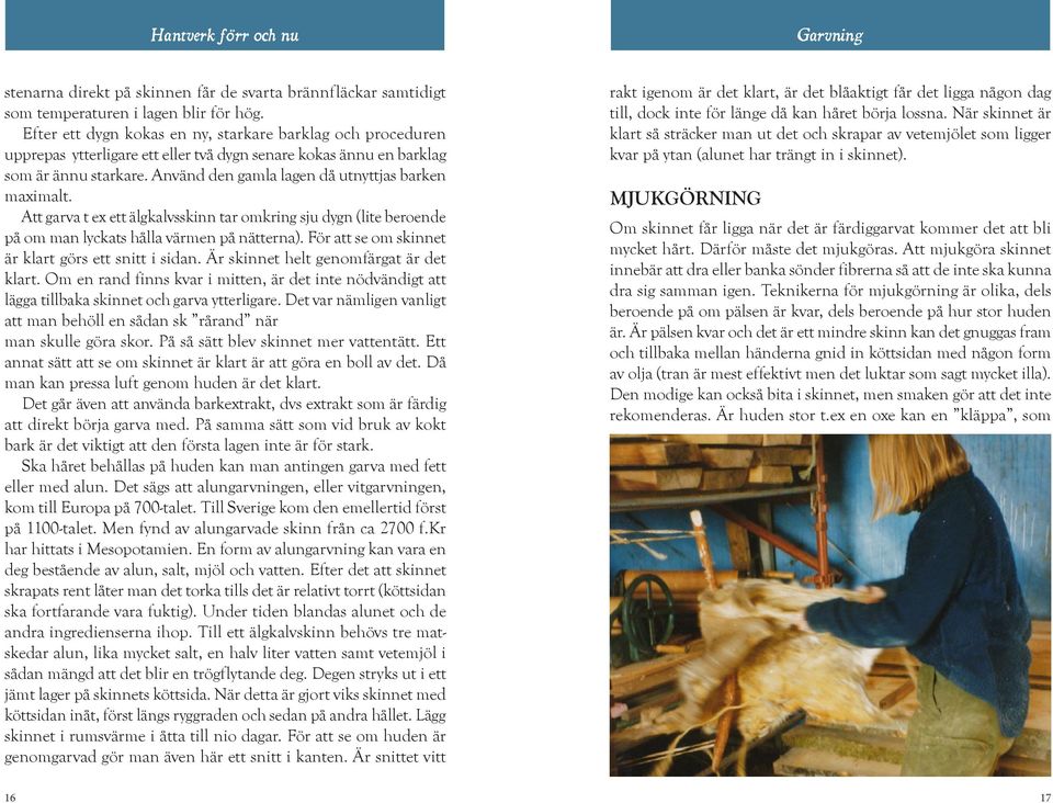 Använd den gamla lagen då utnyttjas barken maximalt. Att garva t ex ett älgkalvsskinn tar omkring sju dygn (lite beroende på om man lyckats hålla värmen på nätterna).