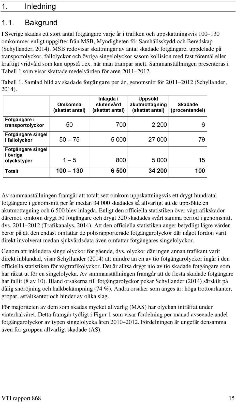 MSB redovisar skattningar av antal skadade fotgängare, uppdelade på transportolyckor, fallolyckor och övriga singelolyckor såsom kollision med fast föremål eller kraftigt vridvåld som kan uppstå t.ex.