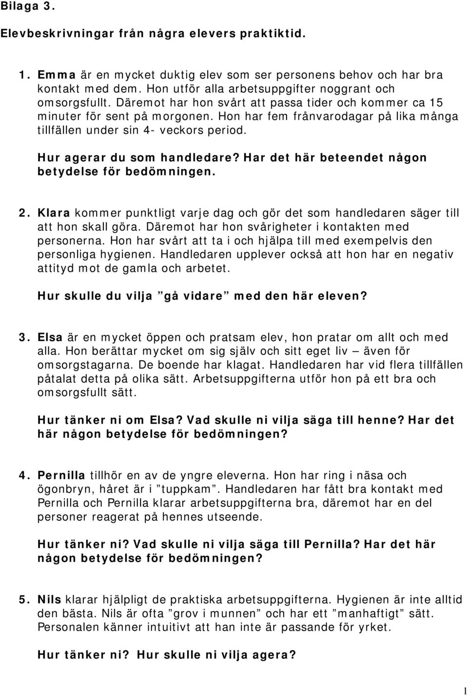 Hon har fem frånvarodagar på lika många tillfällen under sin 4- veckors period. Hur agerar du som handledare? Har det här beteendet någon betydelse för bedömningen. 2.