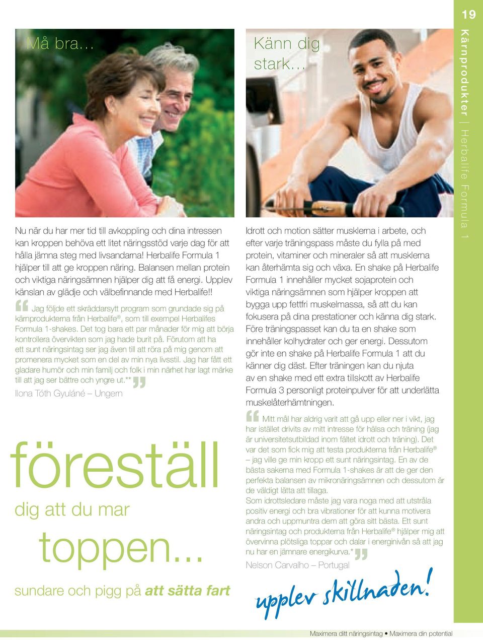 ! Må bra Jag följde ett skräddarsytt program som grundade sig på kärnprodukterna från Herbalife, som till exempel Herbalifes Formula 1-shakes.