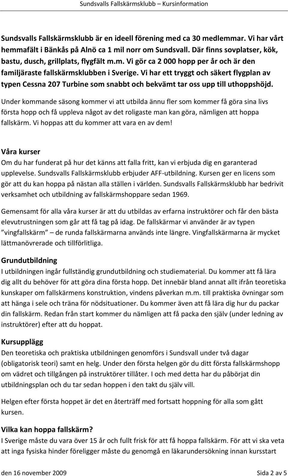 Vi har ett tryggt och säkert flygplan av typen Cessna 207 Turbine som snabbt och bekvämt tar oss upp till uthoppshöjd.