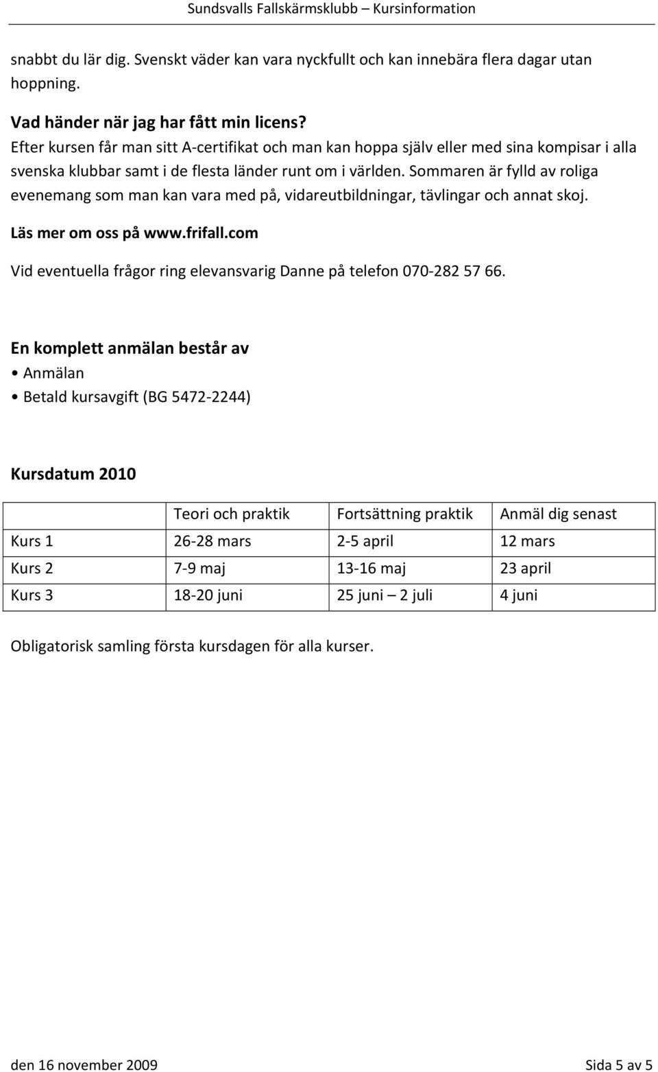 Sommaren är fylld av roliga evenemang som man kan vara med på, vidareutbildningar, tävlingar och annat skoj. Läs mer om oss på www.frifall.