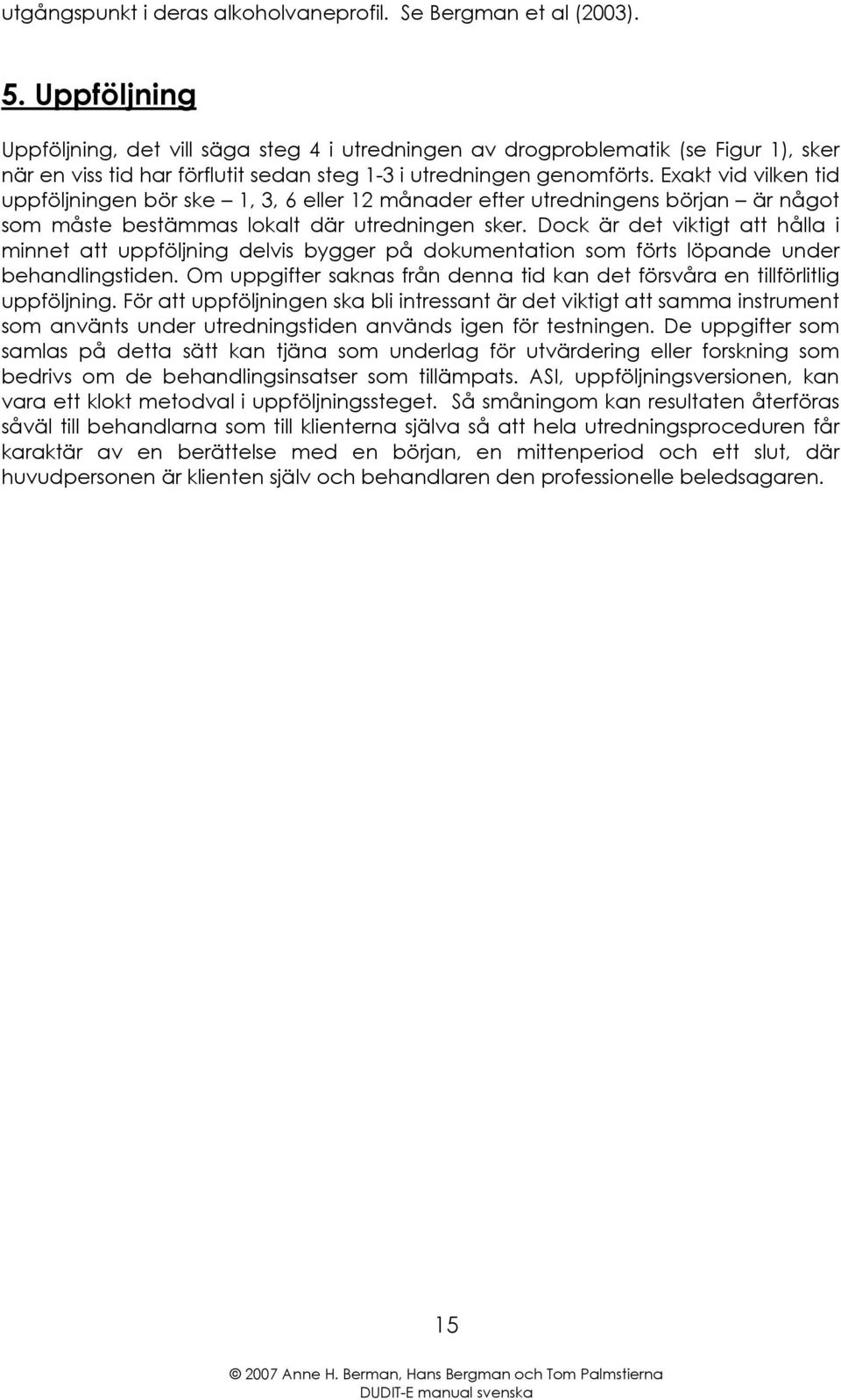 Exakt vid vilken tid uppföljningen bör ske 1, 3, 6 eller 12 månader efter utredningens början är något som måste bestämmas lokalt där utredningen sker.