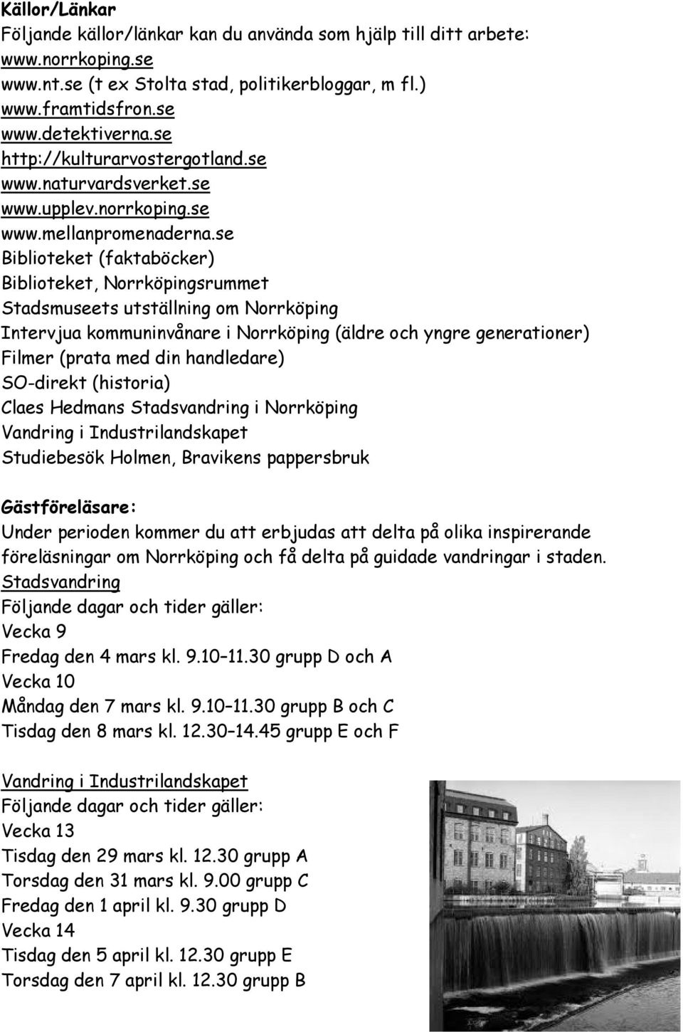 se Biblioteket (faktaböcker) Biblioteket, Norrköpingsrummet Stadsmuseets utställning om Norrköping Intervjua kommuninvånare i Norrköping (äldre och yngre generationer) Filmer (prata med din