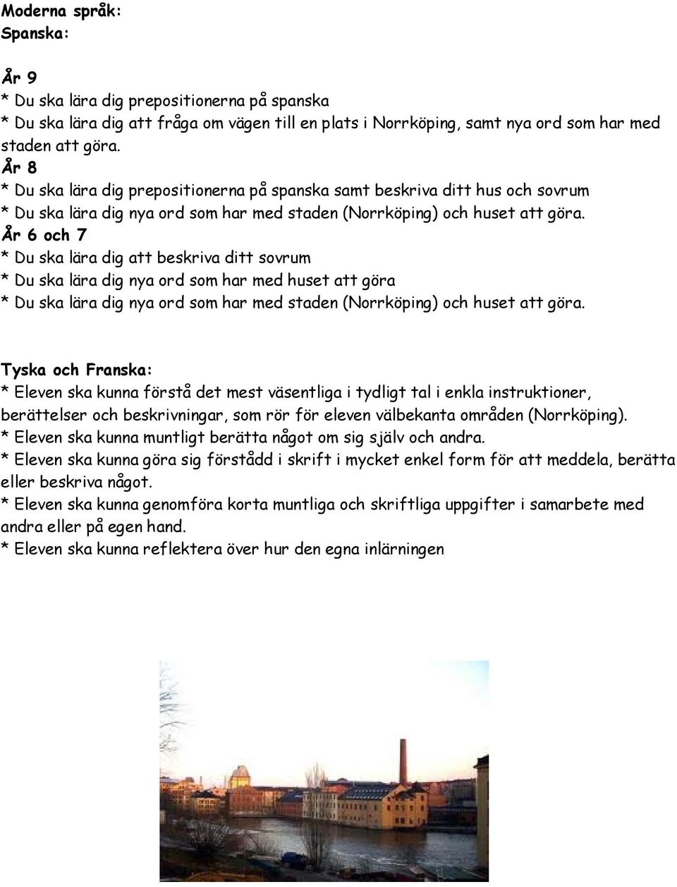 År 6 och 7 * Du ska lära dig att beskriva ditt sovrum * Du ska lära dig nya ord som har med huset att göra * Du ska lära dig nya ord som har med staden (Norrköping) och huset att göra.