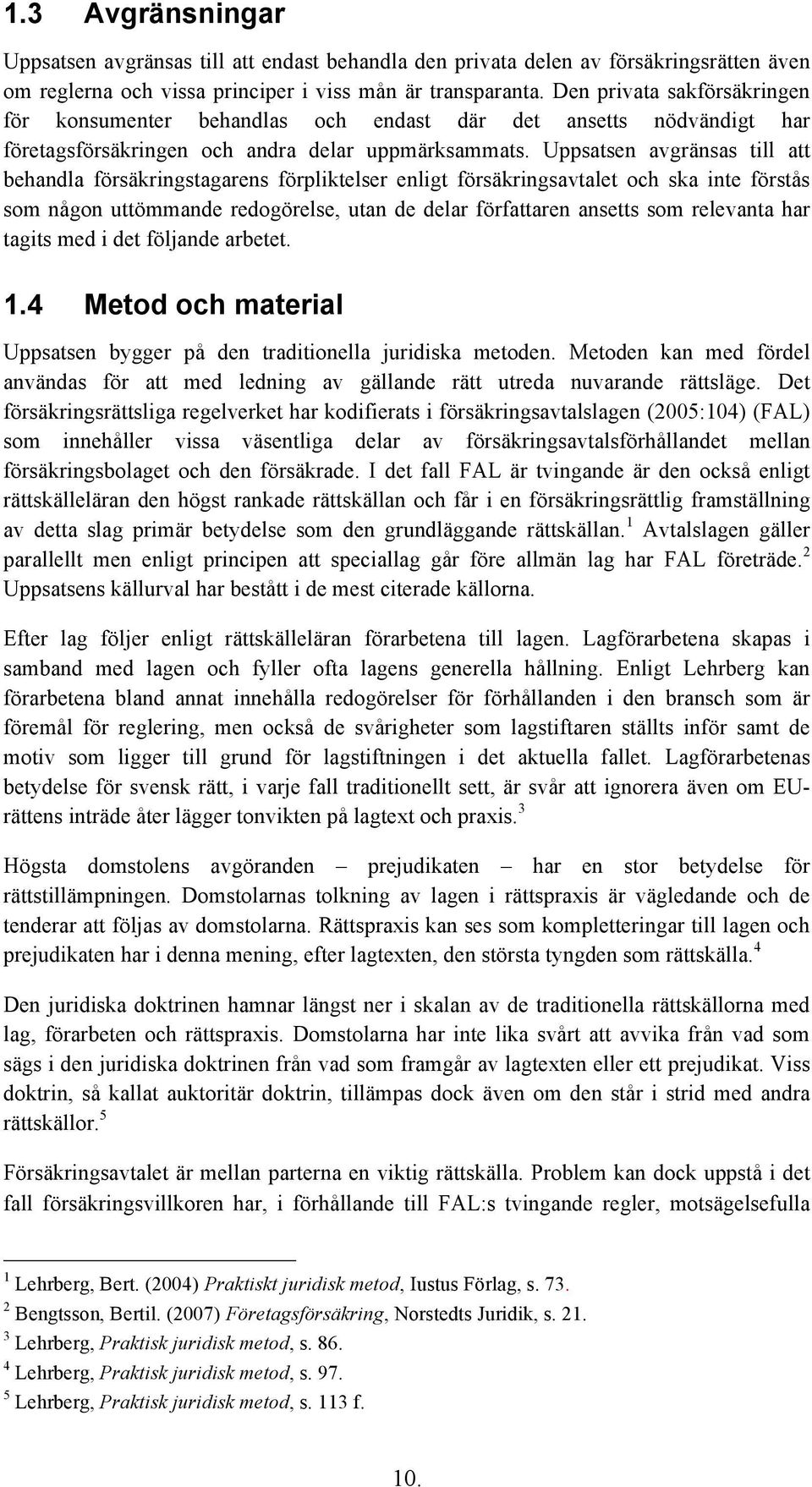 Uppsatsen avgränsas till att behandla försäkringstagarens förpliktelser enligt försäkringsavtalet och ska inte förstås som någon uttömmande redogörelse, utan de delar författaren ansetts som