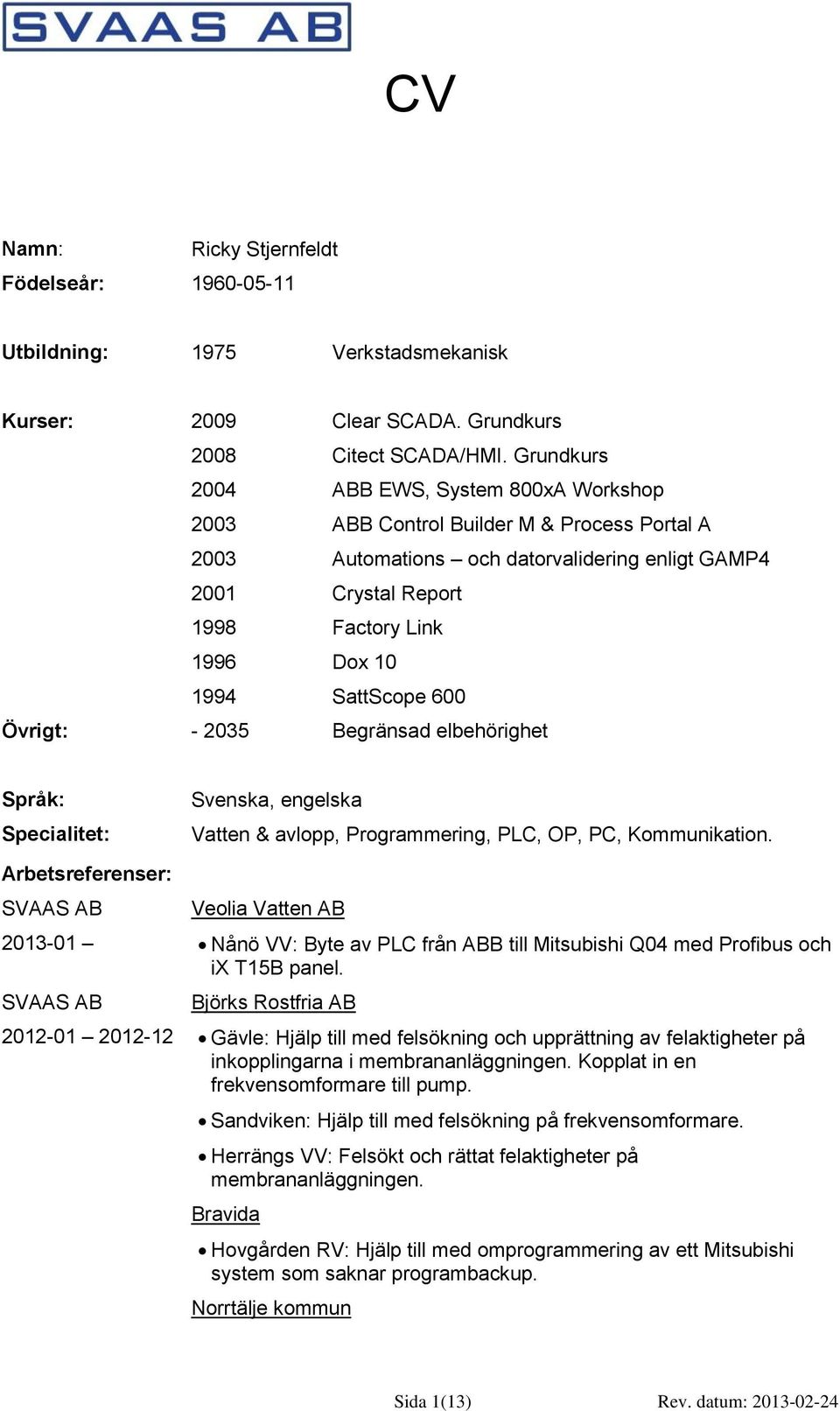 Begränsad elbehörighet Språk: Specialitet: Arbetsreferenser: SVAAS AB 2013-01 SVAAS AB 2012-01 2012-12 Svenska, engelska Vatten & avlopp, Programmering, PLC, OP, PC, Kommunikation.