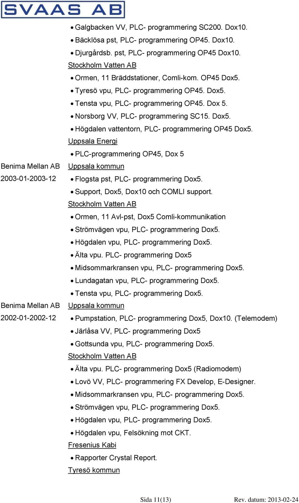 Norsborg VV, PLC- programmering SC15. Dox5. Högdalen vattentorn, PLC- programmering OP45 Dox5. Uppsala Energi PLC-programmering OP45, Dox 5 Flogsta pst, PLC- programmering Dox5.