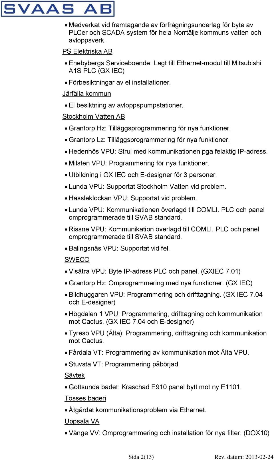 Grantorp Hz: Tilläggsprogrammering för nya funktioner. Grantorp Lz: Tilläggsprogrammering för nya funktioner. Hedenhös VPU: Strul med kommunikationen pga felaktig IP-adress.
