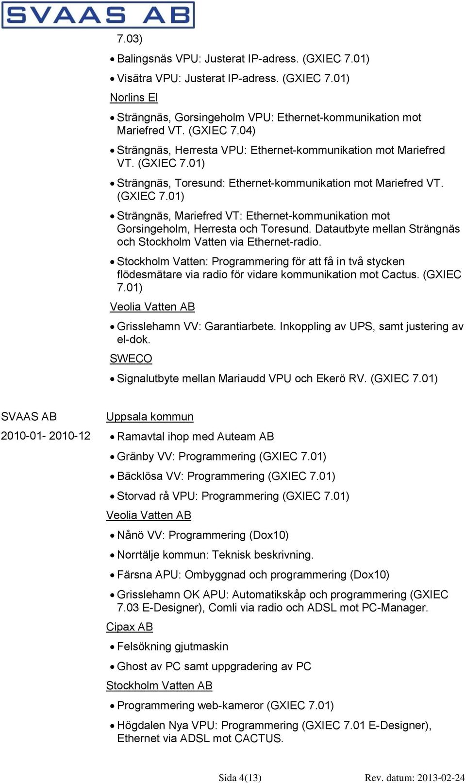 Datautbyte mellan Strängnäs och Stockholm Vatten via Ethernet-radio. Stockholm Vatten: Programmering för att få in två stycken flödesmätare via radio för vidare kommunikation mot Cactus. (GXIEC 7.