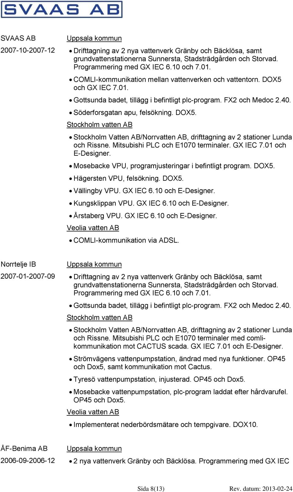 Mitsubishi PLC och E1070 terminaler. GX IEC 7.01 och E-Designer. Mosebacke VPU, programjusteringar i befintligt program. DOX5. Hägersten VPU, felsökning. DOX5. Vällingby VPU. GX IEC 6.
