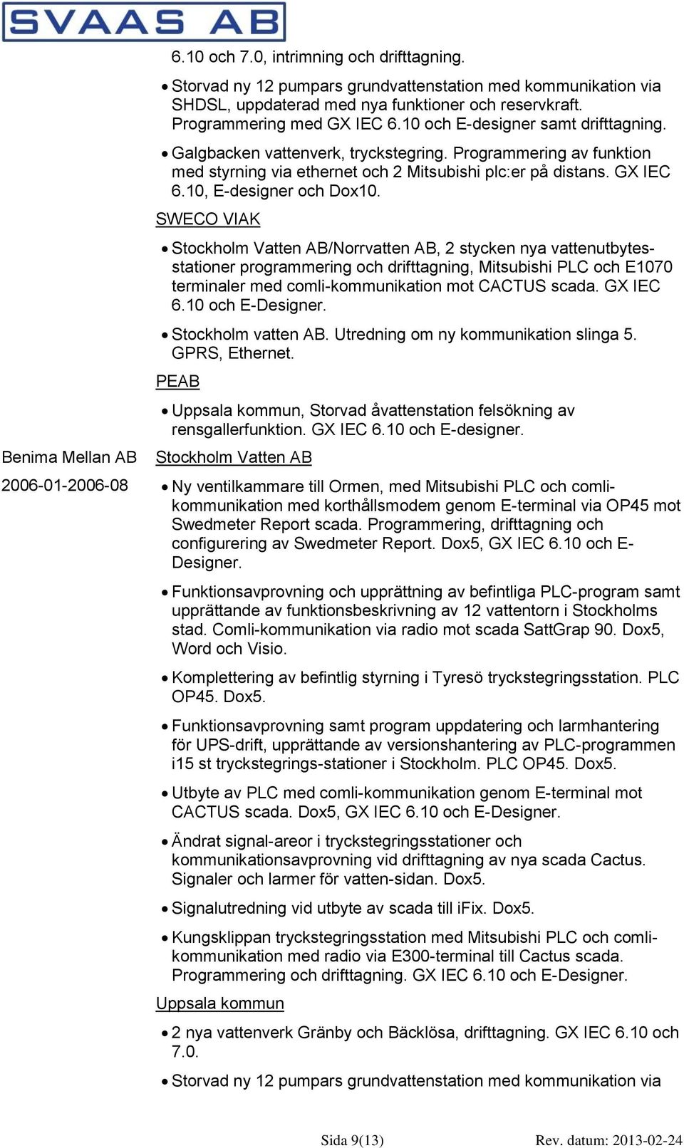 SWECO VIAK /Norrvatten AB, 2 stycken nya vattenutbytesstationer programmering och drifttagning, Mitsubishi PLC och E1070 terminaler med comli-kommunikation mot CACTUS scada. GX IEC 6.