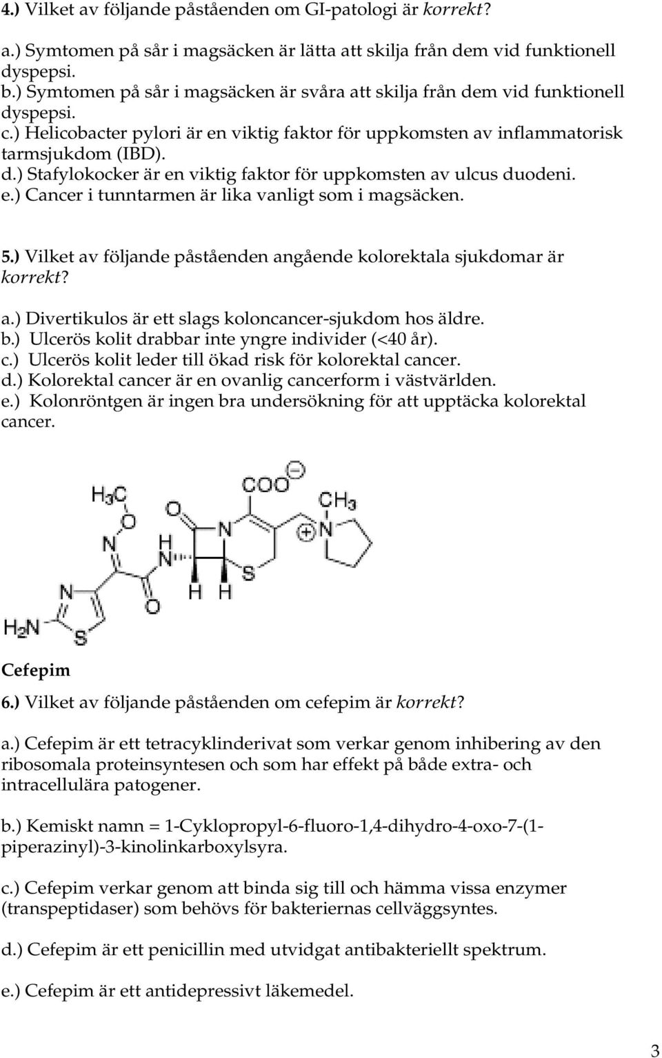 e.) Cancer i tunntarmen är lika vanligt som i magsäcken. 5.) Vilket av följande påståenden angående kolorektala sjukdomar är korrekt? a.) Divertikulos är ett slags koloncancer-sjukdom hos äldre. b.