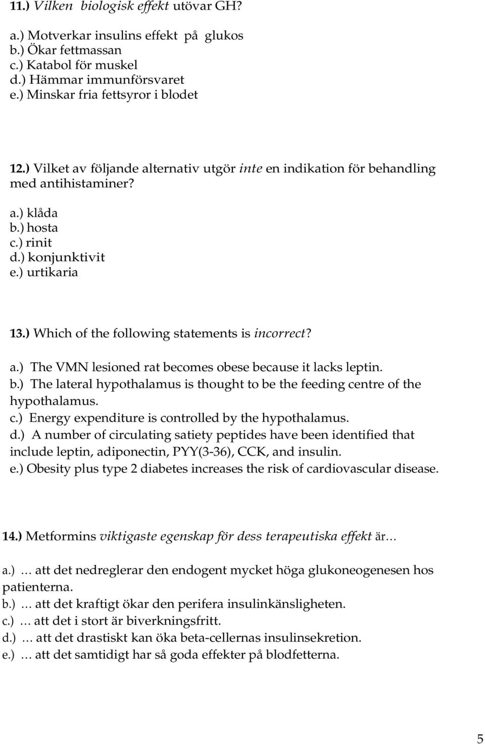 ) Which of the following statements is incorrect? a.) The VMN lesioned rat becomes obese because it lacks leptin. b.) The lateral hypothalamus is thought to be the feeding centre of the hypothalamus.