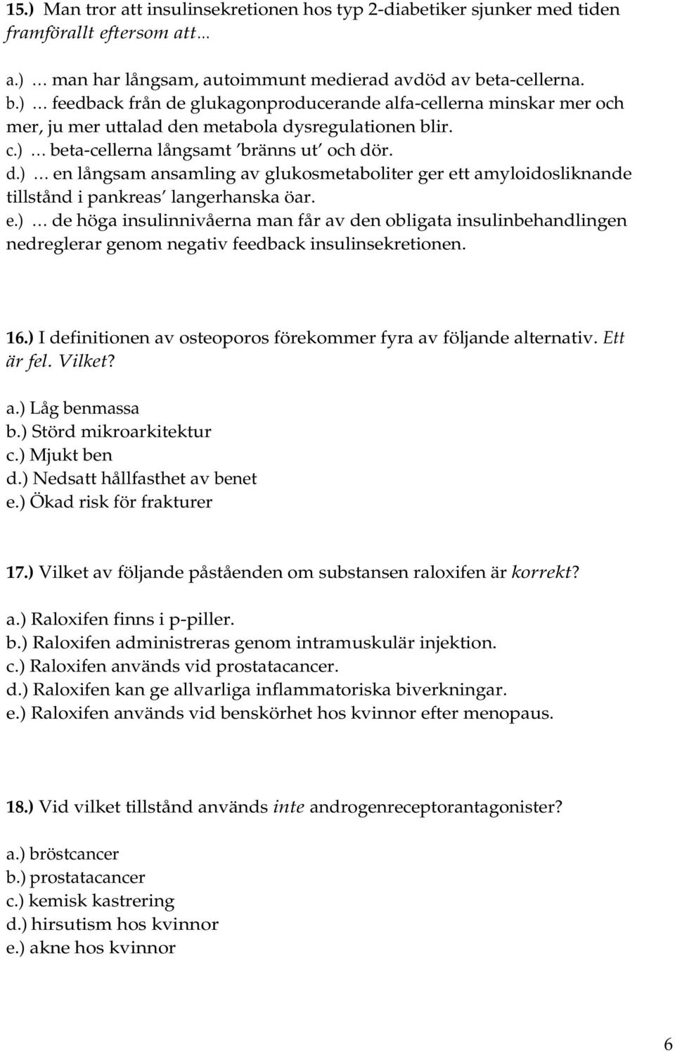 e.) de höga insulinnivåerna man får av den obligata insulinbehandlingen nedreglerar genom negativ feedback insulinsekretionen. 16.) I definitionen av osteoporos förekommer fyra av följande alternativ.