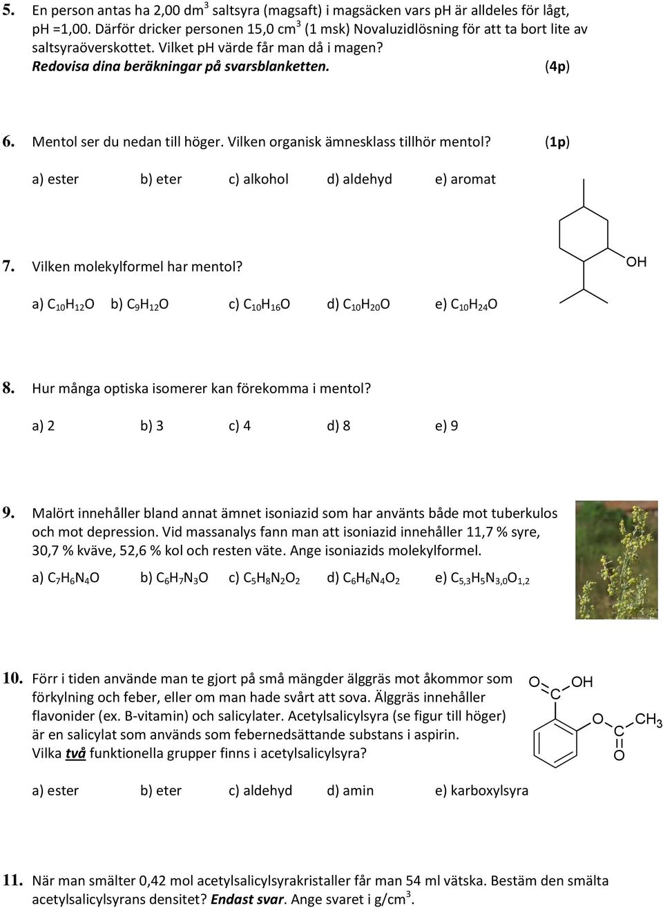 Mentol ser du nedan till höger. Vilken organisk ämnesklass tillhör mentol? (1p) a) ester b) eter c) alkohol d) aldehyd e) aromat 7. Vilken molekylformel har mentol?