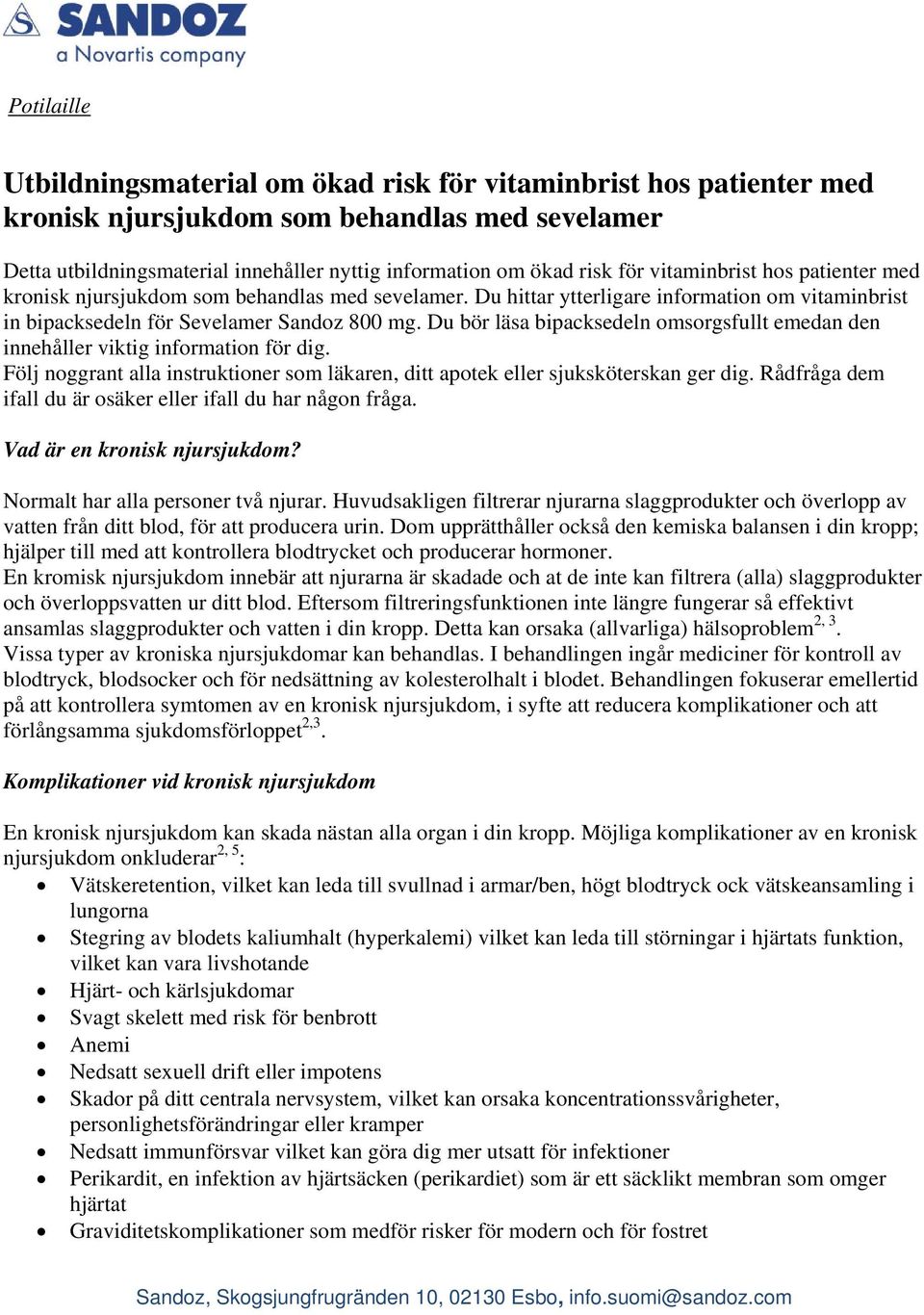 Du bör läsa bipacksedeln omsorgsfullt emedan den innehåller viktig information för dig. Följ noggrant alla instruktioner som läkaren, ditt apotek eller sjuksköterskan ger dig.