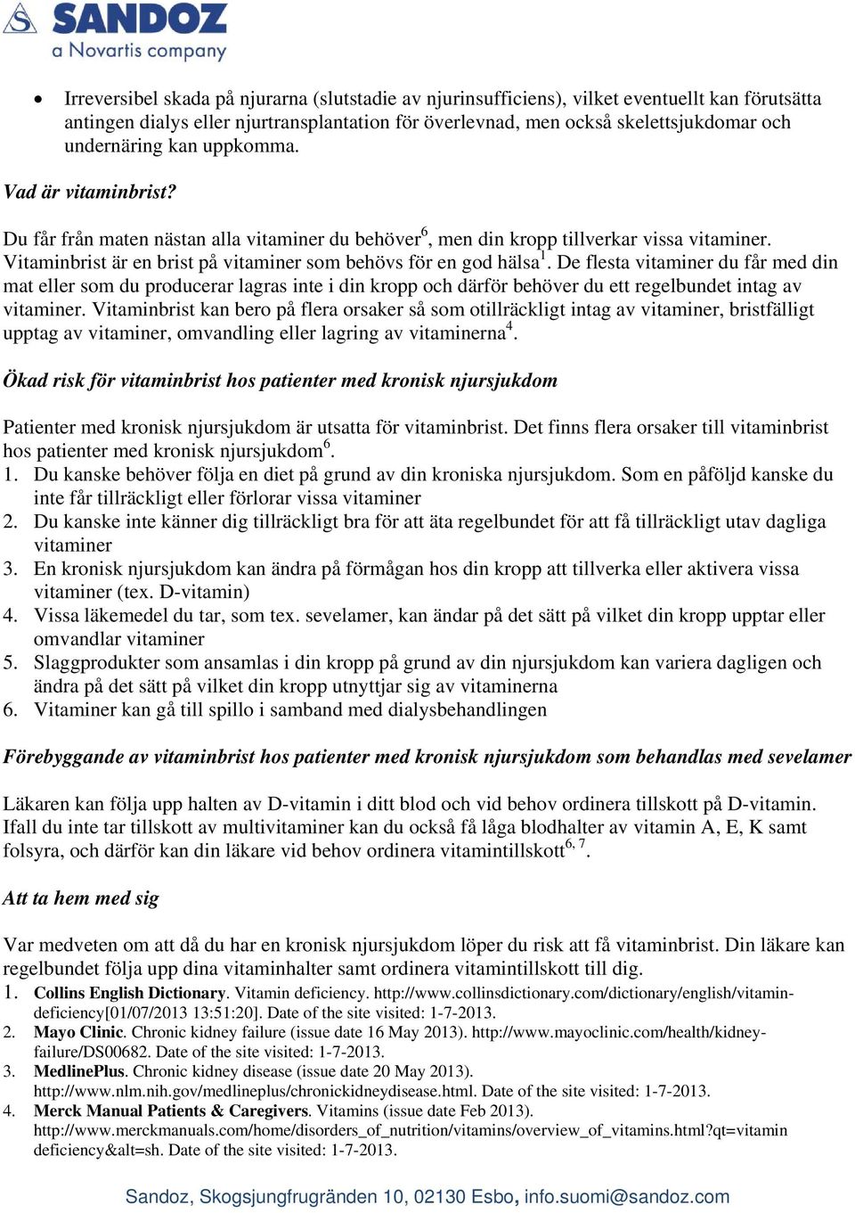 De flesta vitaminer du får med din mat eller som du producerar lagras inte i din kropp och därför behöver du ett regelbundet intag av vitaminer.