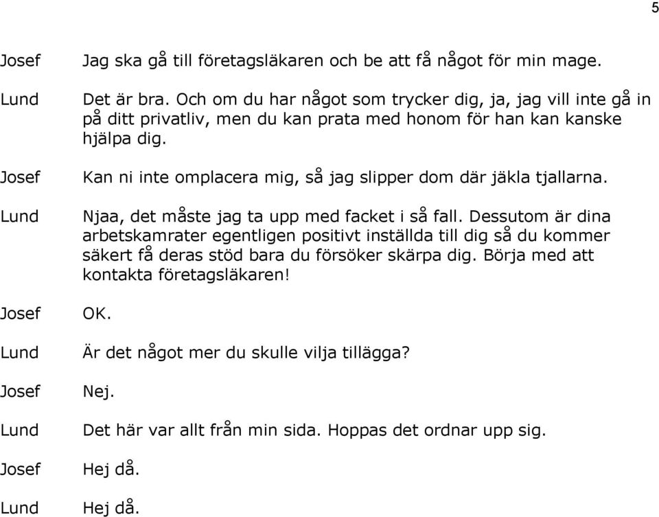 Kan ni inte omplacera mig, så jag slipper dom där jäkla tjallarna. Njaa, det måste jag ta upp med facket i så fall.