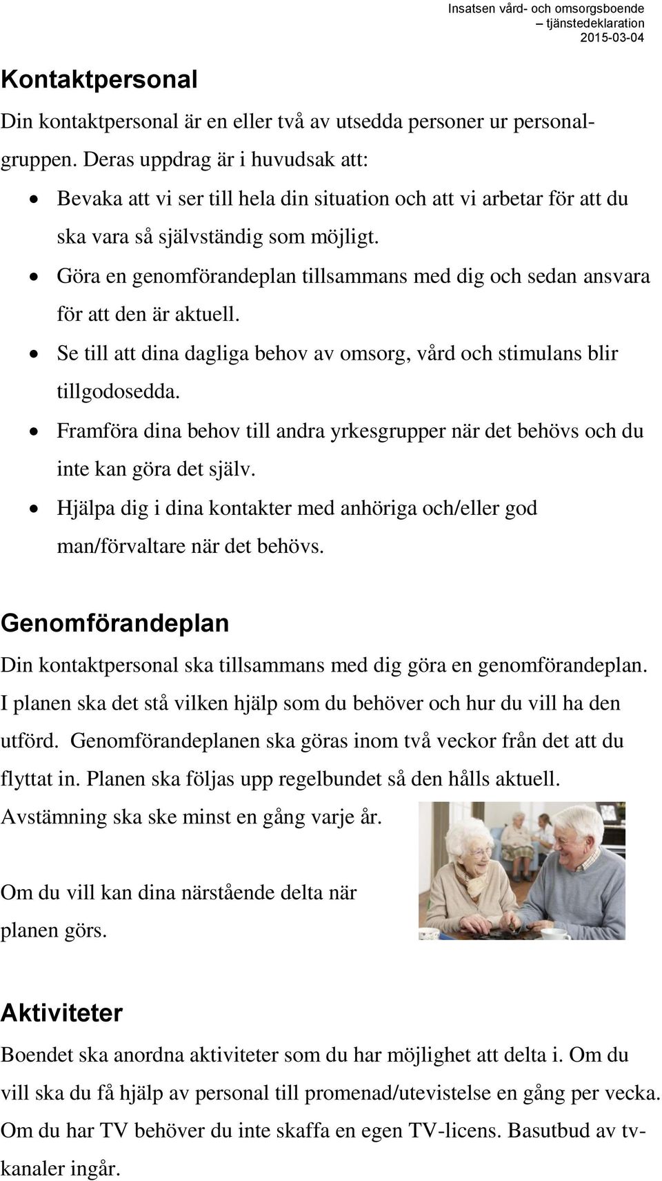 Göra en genomförandeplan tillsammans med dig och sedan ansvara för att den är aktuell. Se till att dina dagliga behov av omsorg, vård och stimulans blir tillgodosedda.