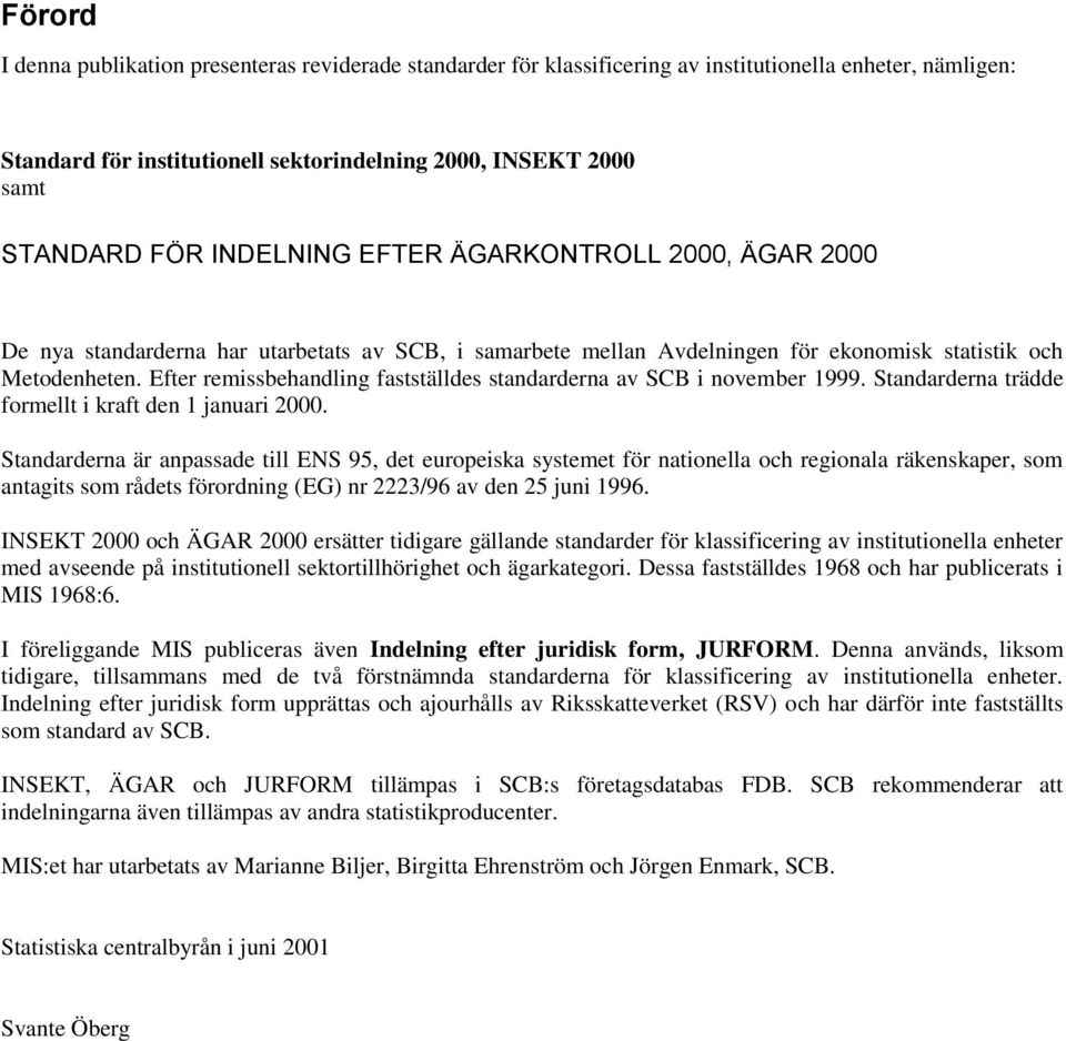 Efter remissbehandling fastställdes standarderna av SCB i november 1999. Standarderna trädde formellt i kraft den 1 januari 2000.