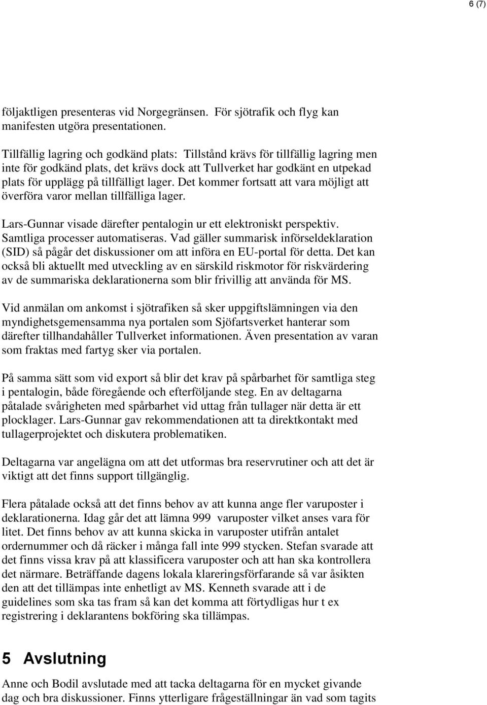 Det kommer fortsatt att vara möjligt att överföra varor mellan tillfälliga lager. Lars-Gunnar visade därefter pentalogin ur ett elektroniskt perspektiv. Samtliga processer automatiseras.