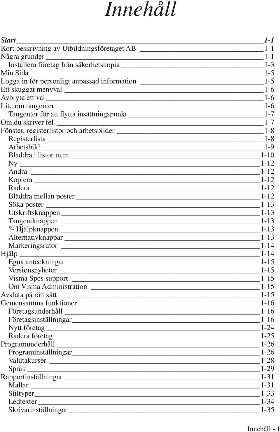 Arbetsbild 1-9 Bläddra i listor m m 1-10 Ny 1-12 Ändra 1-12 Kopiera 1-12 Radera 1-12 Bläddra mellan poster 1-12 Söka poster 1-13 Utskriftsknappen 1-13 Tangentknappen 1-13?