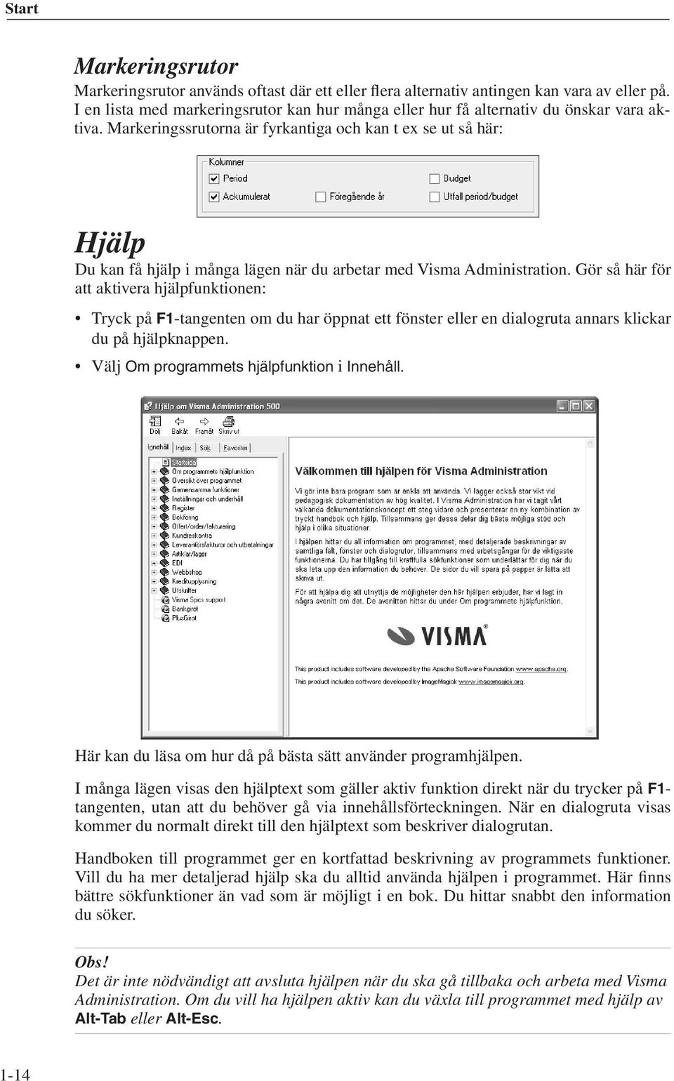 Markeringssrutorna är fyrkantiga och kan t ex se ut så här: Hjälp Du kan få hjälp i många lägen när du arbetar med Visma Administration.