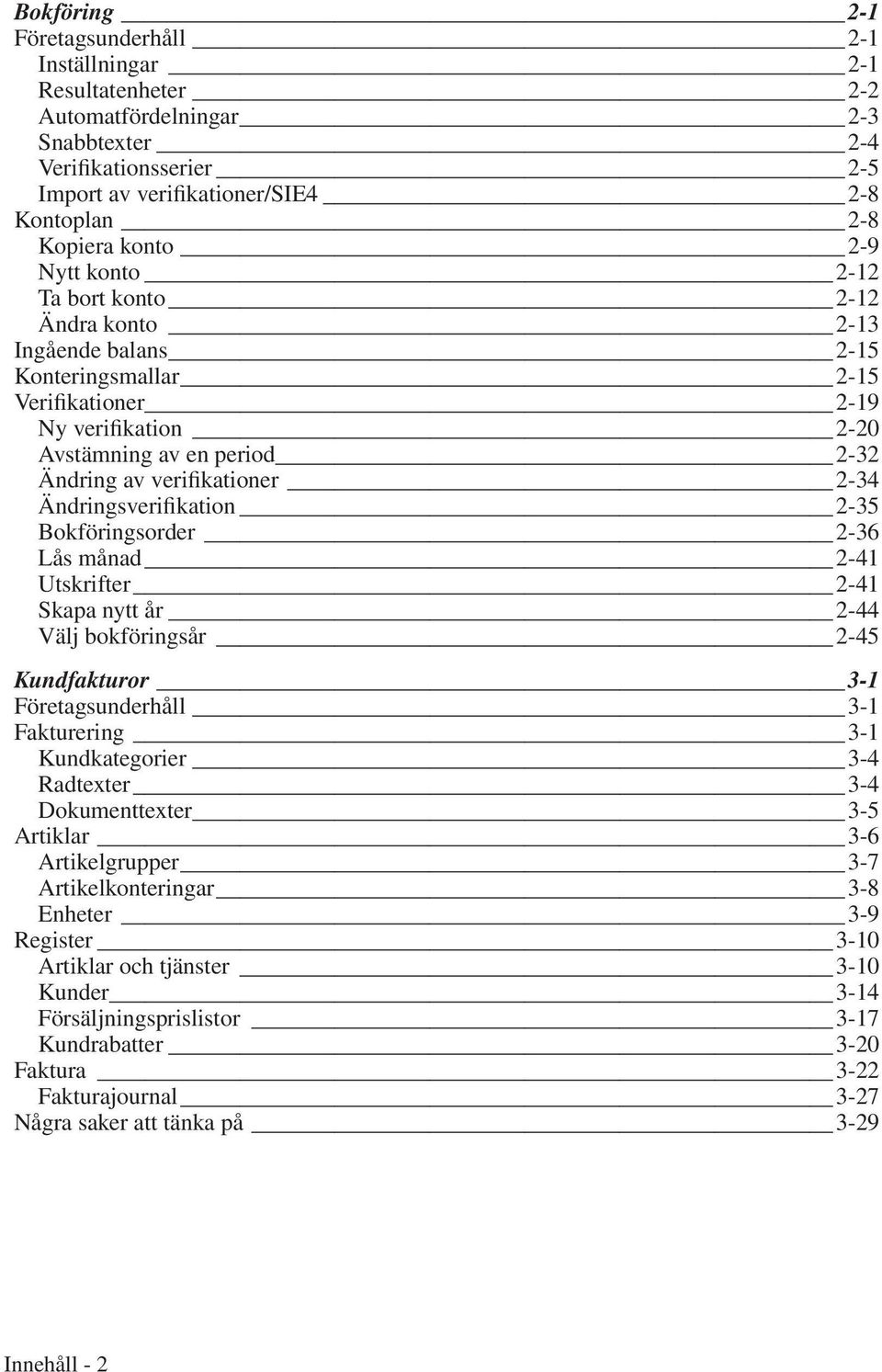 Ändringsverifikation 2-35 Bokföringsorder 2-36 Lås månad 2-41 Utskrifter 2-41 Skapa nytt år 2-44 Välj bokföringsår 2-45 Kundfakturor 3-1 Företagsunderhåll 3-1 Fakturering 3-1 Kundkategorier 3-4