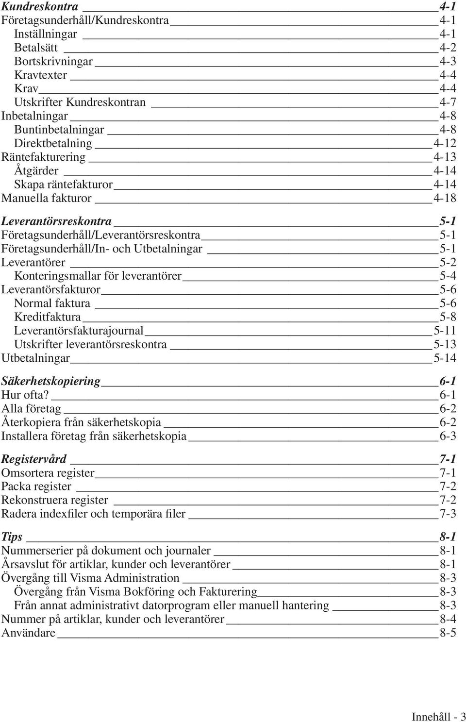 Utbetalningar 5-1 Leverantörer 5-2 Konteringsmallar för leverantörer 5-4 Leverantörsfakturor 5-6 Normal faktura 5-6 Kreditfaktura 5-8 Leverantörsfakturajournal 5-11 Utskrifter leverantörsreskontra