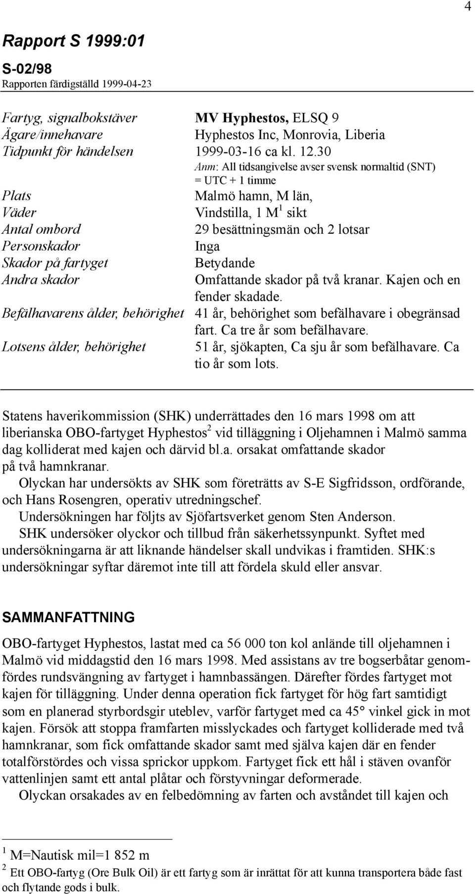 fartyget Betydande Andra skador Omfattande skador på två kranar. Kajen och en fender skadade. Befälhavarens ålder, behörighet 41 år, behörighet som befälhavare i obegränsad fart.