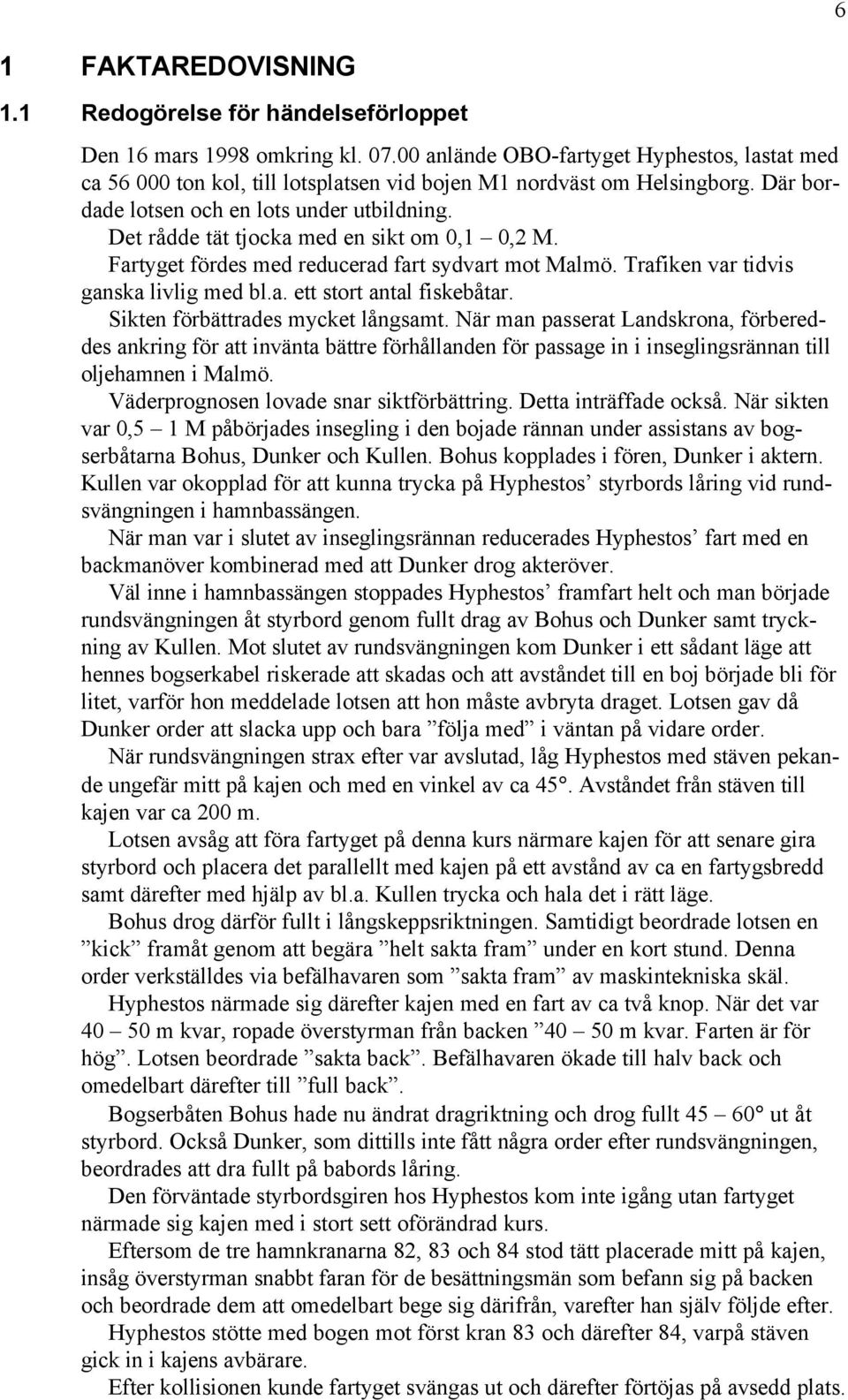 Det rådde tät tjocka med en sikt om 0,1 0,2 M. Fartyget fördes med reducerad fart sydvart mot Malmö. Trafiken var tidvis ganska livlig med bl.a. ett stort antal fiskebåtar.