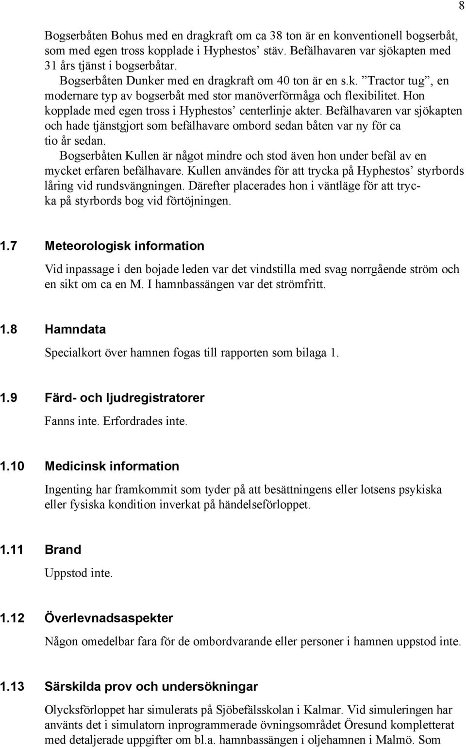 Befälhavaren var sjökapten och hade tjänstgjort som befälhavare ombord sedan båten var ny för ca tio år sedan.