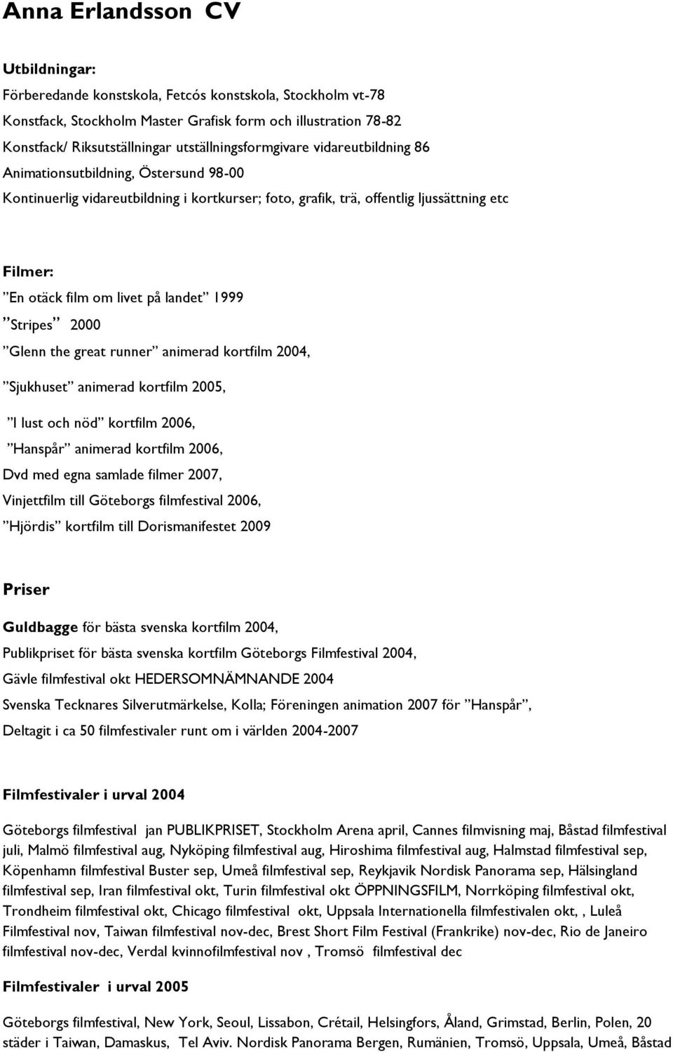 livet på landet 1999 Stripes 2000 Glenn the great runner animerad kortfilm 2004, Sjukhuset animerad kortfilm 2005, I lust och nöd kortfilm 2006, Hanspår animerad kortfilm 2006, Dvd med egna samlade